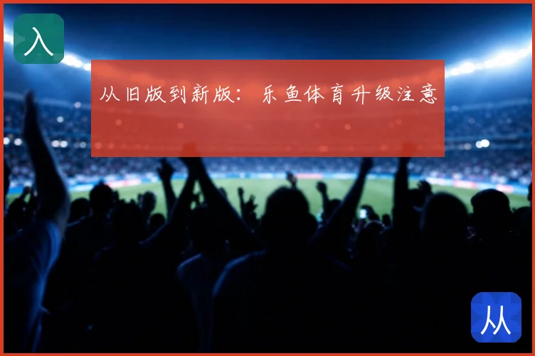 从旧版到新版:乐鱼体育升级注意