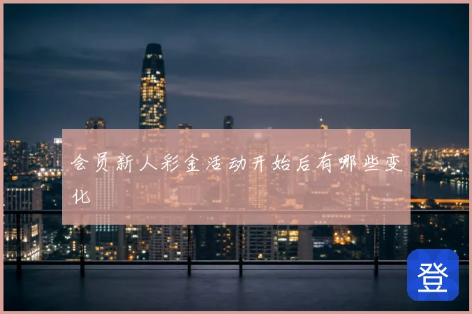会员新人彩金活动开始后有哪些变化